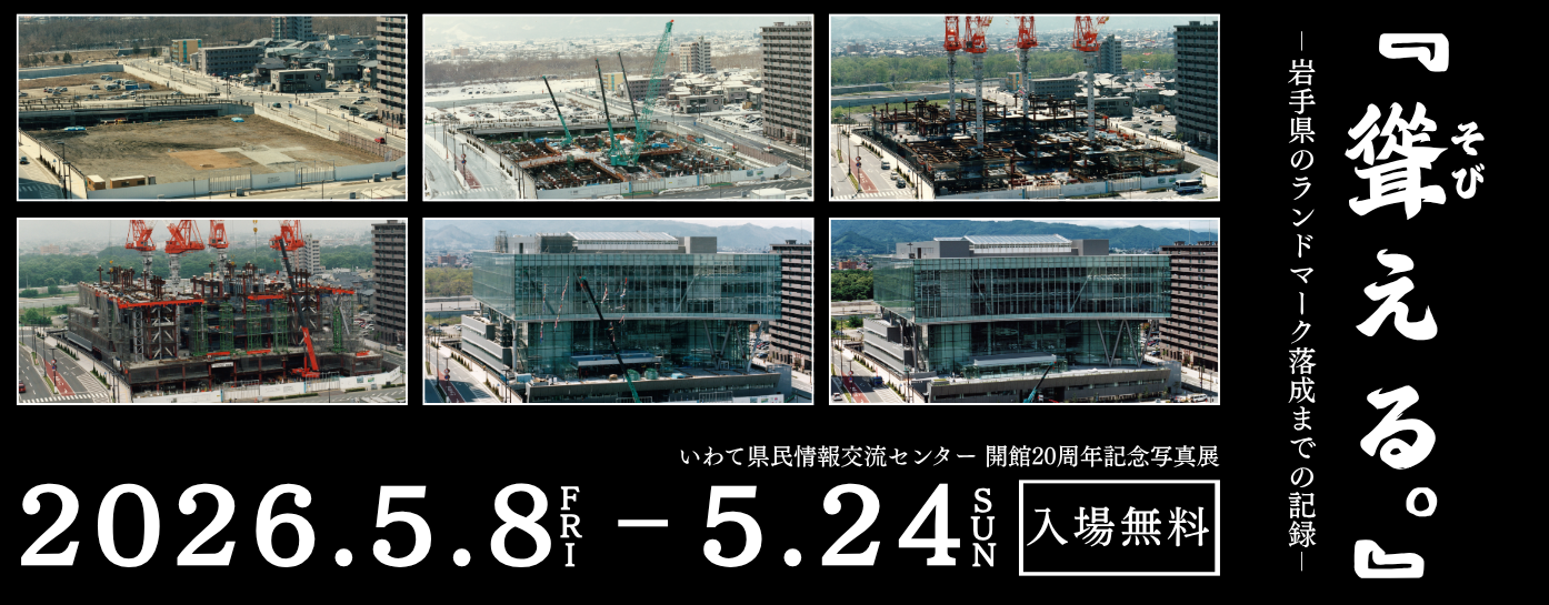 R8.5/8～24「いわて県民情報交流センター  開館20周年記念写真展『聳える。』-岩手県のランドマーク落成までの記録- 」（4/28掲載）