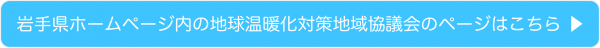 岩手県ホームページ内の地球温暖化対策地域協議会のページはこちら